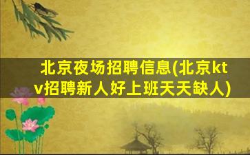 北京夜场招聘信息(北京ktv招聘新人好上班天天缺人)